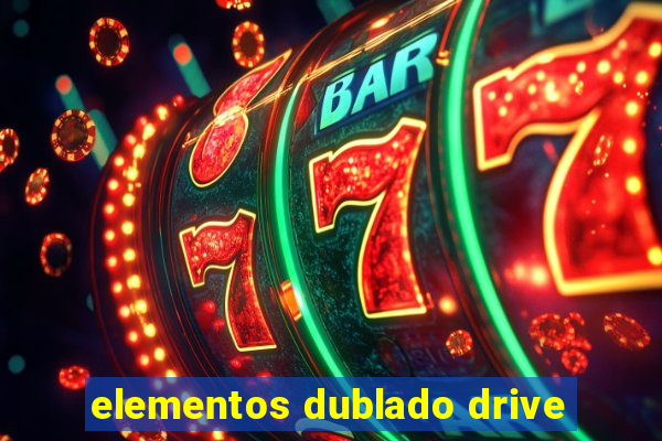 elementos dublado drive